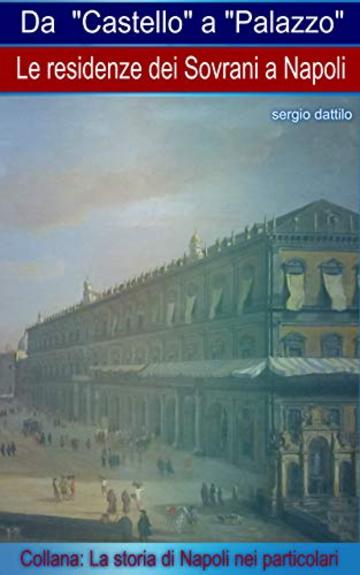 Da "Castello" a "Palazzo": Le residenze dei Sovrani a Napoli (La storia di Napoli nei particolari)